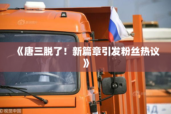 《唐三脱了！新篇章引发粉丝热议》