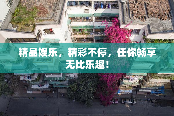 精品娱乐，精彩不停，任你畅享无比乐趣！