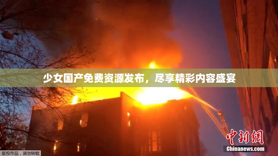 少女国产免费资源发布，尽享精彩内容盛宴