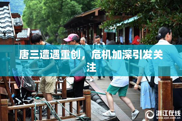 唐三遭遇重创，危机加深引发关注
