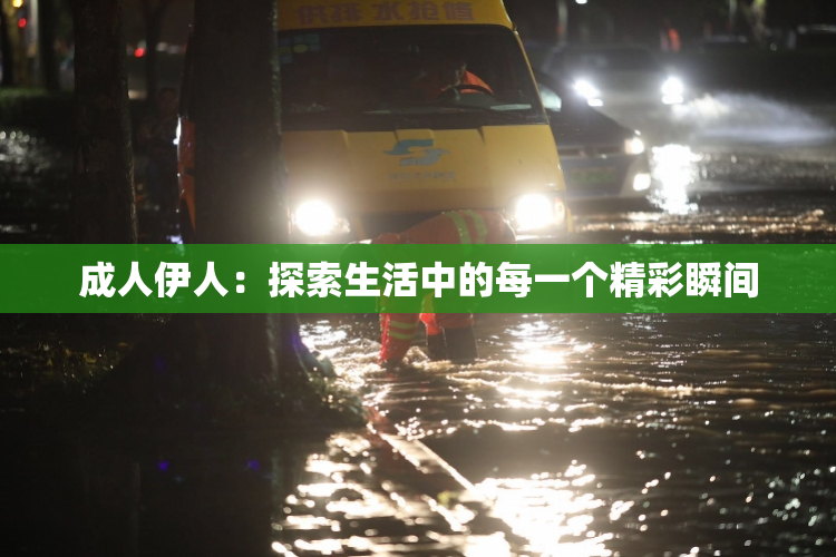 成人伊人：探索生活中的每一个精彩瞬间