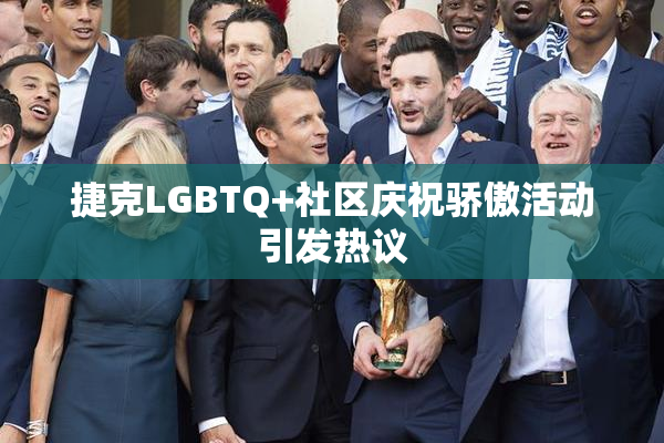 捷克LGBTQ+社区庆祝骄傲活动引发热议