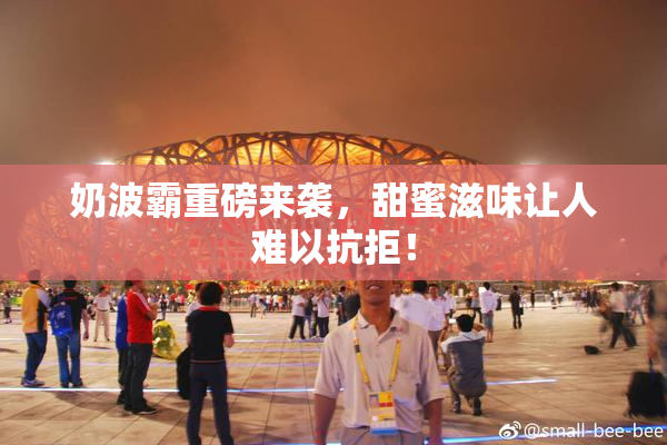 奶波霸重磅来袭，甜蜜滋味让人难以抗拒！