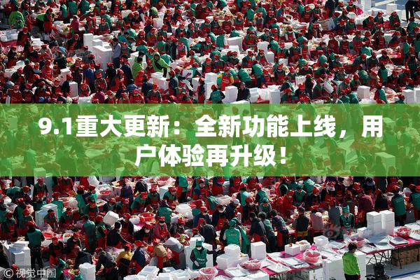 9.1重大更新：全新功能上线，用户体验再升级！