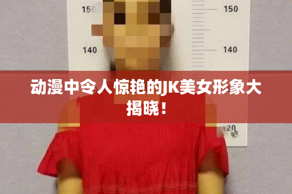 动漫中令人惊艳的JK美女形象大揭晓！