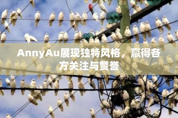 AnnyAu展现独特风格，赢得各方关注与赞誉