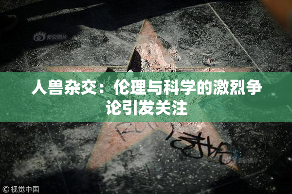 人兽杂交：伦理与科学的激烈争论引发关注