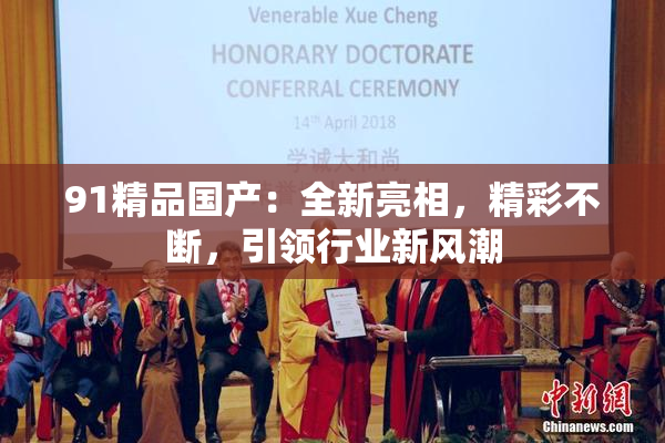 91精品国产：全新亮相，精彩不断，引领行业新风潮