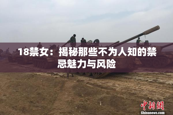 18禁女：揭秘那些不为人知的禁忌魅力与风险