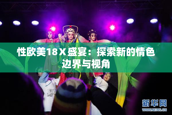 性欧美18Ⅹ盛宴：探索新的情色边界与视角