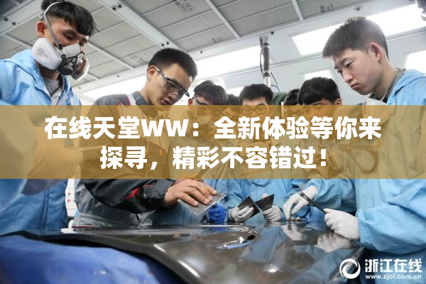 在线天堂WW：全新体验等你来探寻，精彩不容错过！