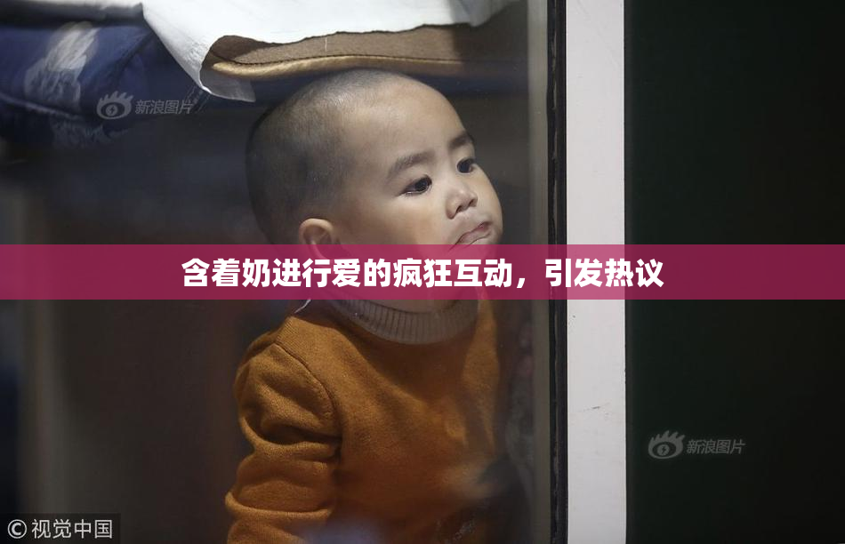 含着奶进行爱的疯狂互动，引发热议