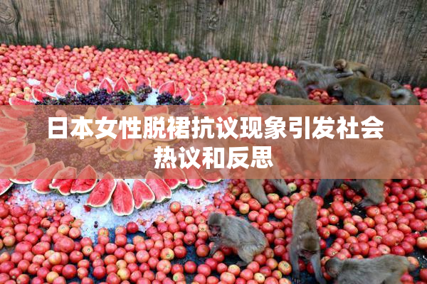 日本女性脱裙抗议现象引发社会热议和反思