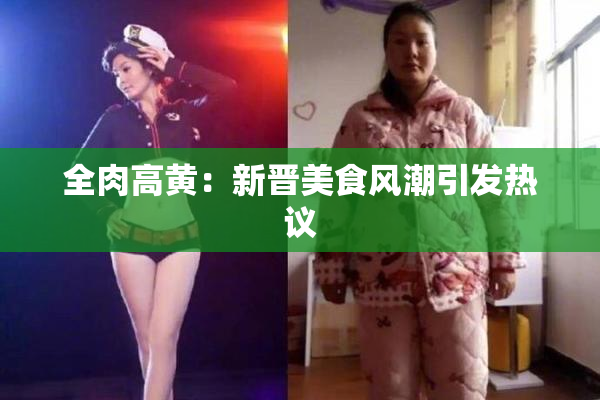 全肉高黄：新晋美食风潮引发热议