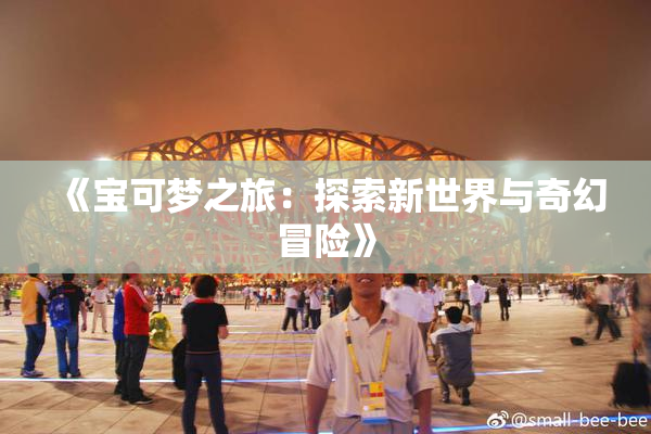 《宝可梦之旅：探索新世界与奇幻冒险》