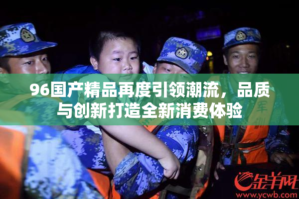 96国产精品再度引领潮流，品质与创新打造全新消费体验