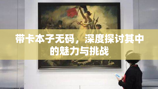 带卡本子无码，深度探讨其中的魅力与挑战