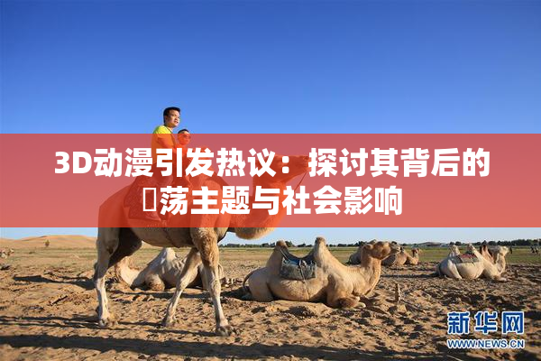 3D动漫引发热议：探讨其背后的婬荡主题与社会影响