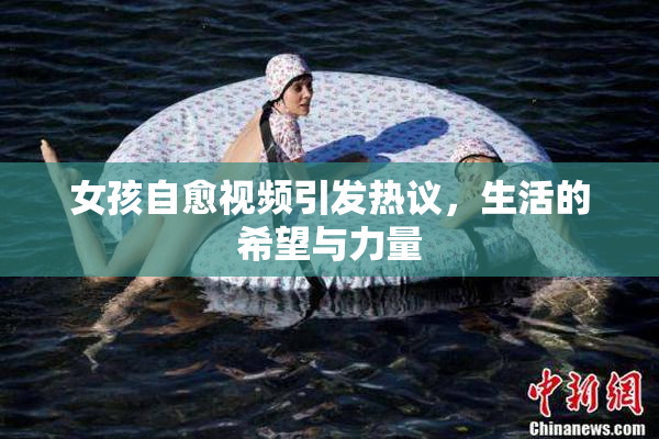 女孩自愈视频引发热议，生活的希望与力量