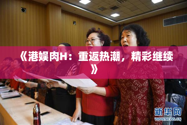 《港娱肉H：重返热潮，精彩继续》