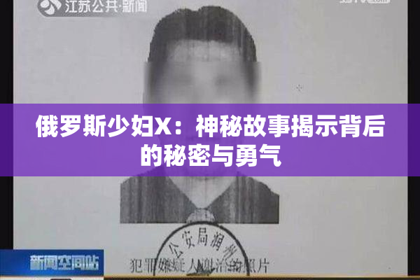 俄罗斯少妇X：神秘故事揭示背后的秘密与勇气