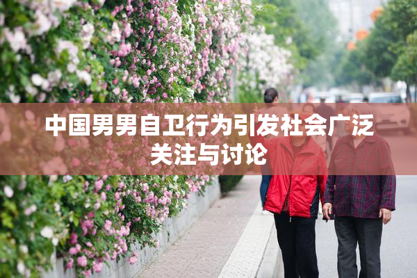 中国男男自卫行为引发社会广泛关注与讨论