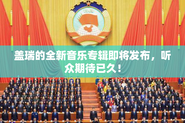 盖瑞的全新音乐专辑即将发布，听众期待已久！