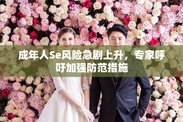 成年人Se风险急剧上升，专家呼吁加强防范措施