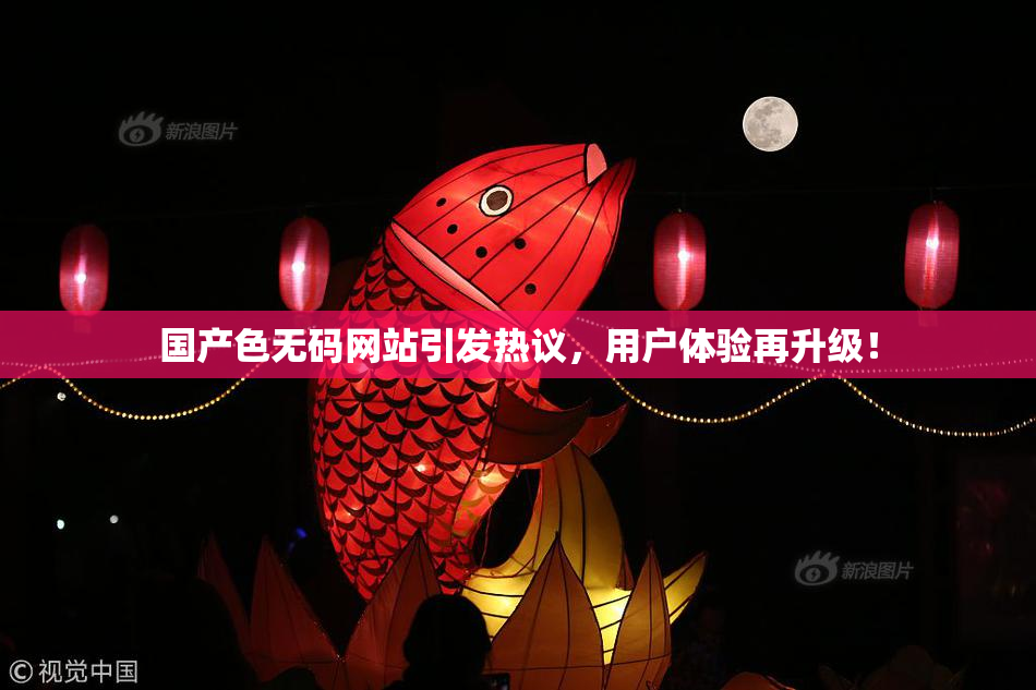 国产色无码网站引发热议，用户体验再升级！