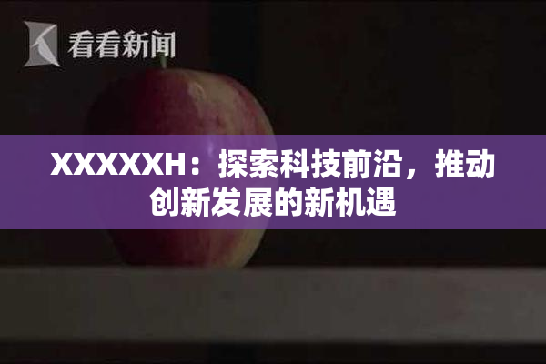 XXXXXH：探索科技前沿，推动创新发展的新机遇