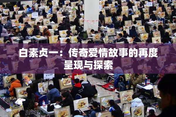 白素贞一：传奇爱情故事的再度呈现与探索