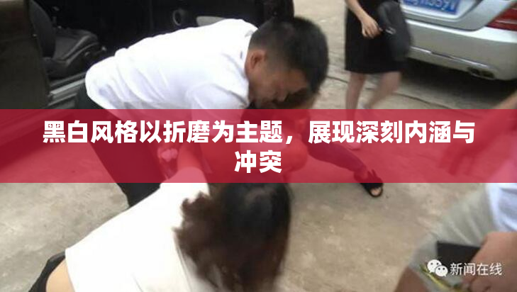 黑白风格以折磨为主题，展现深刻内涵与冲突