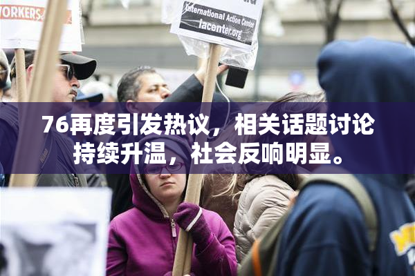 76再度引发热议，相关话题讨论持续升温，社会反响明显。