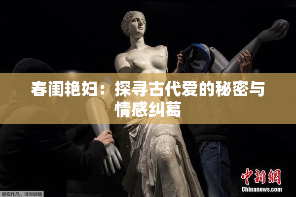 春闺艳妇：探寻古代爱的秘密与情感纠葛