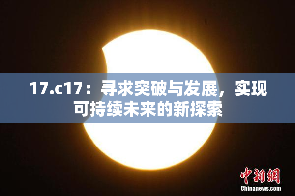 17.c17：寻求突破与发展，实现可持续未来的新探索