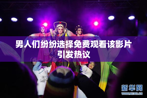 男人们纷纷选择免费观看该影片引发热议