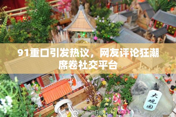 91重口引发热议，网友评论狂潮席卷社交平台