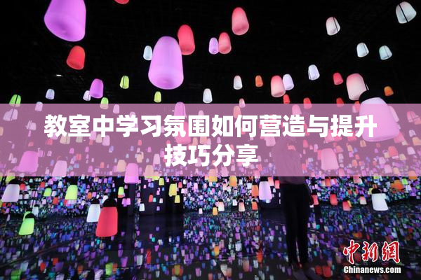 教室中学习氛围如何营造与提升技巧分享