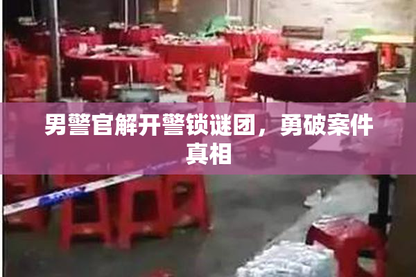 男警官解开警锁谜团，勇破案件真相