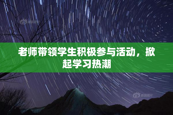 老师带领学生积极参与活动，掀起学习热潮