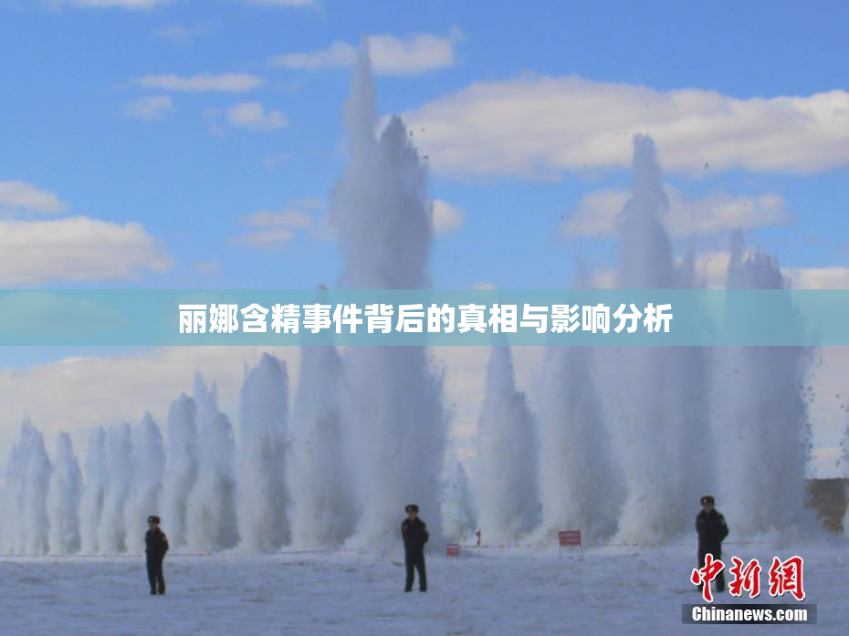 丽娜含精事件背后的真相与影响分析