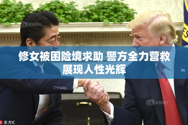 修女被困险境求助 警方全力营救展现人性光辉