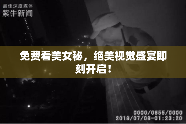 免费看美女秘，绝美视觉盛宴即刻开启！