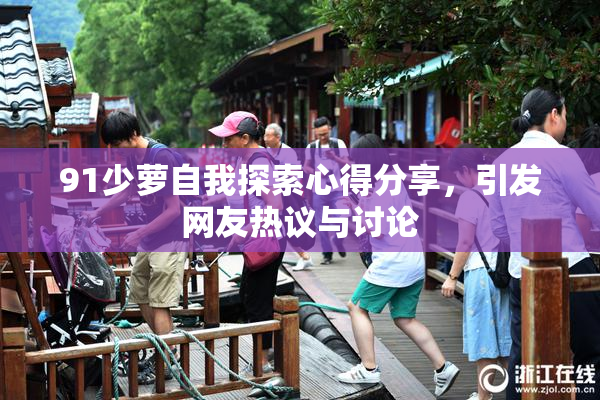 91少萝自我探索心得分享，引发网友热议与讨论