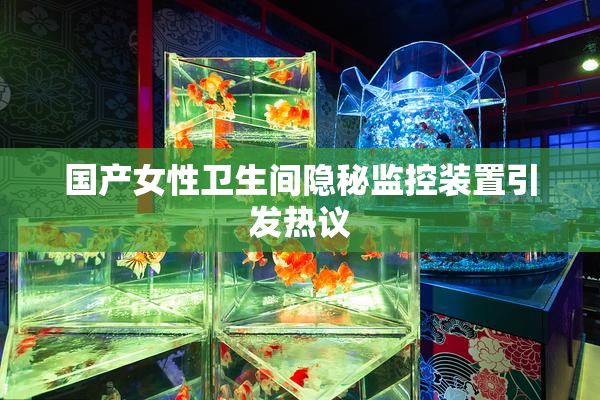 国产女性卫生间隐秘监控装置引发热议