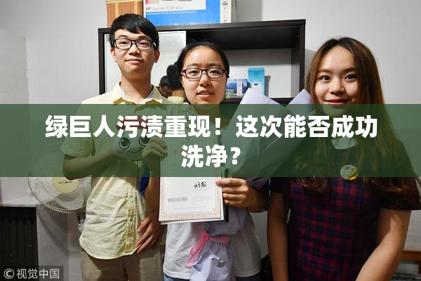 绿巨人污渍重现！这次能否成功洗净？