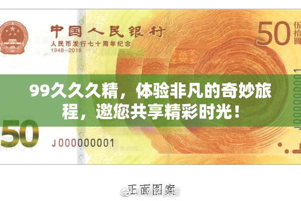 99久久久精，体验非凡的奇妙旅程，邀您共享精彩时光！