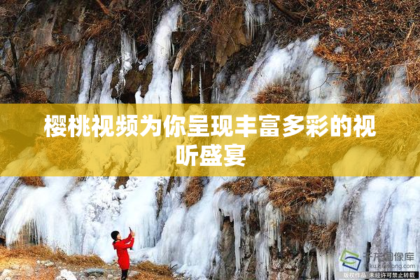 樱桃视频为你呈现丰富多彩的视听盛宴