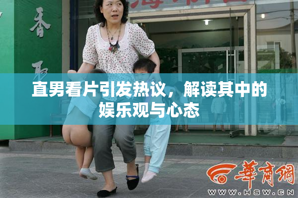直男看片引发热议，解读其中的娱乐观与心态