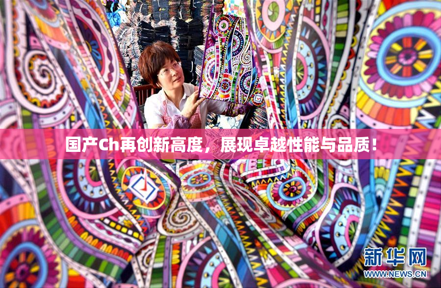 国产Ch再创新高度，展现卓越性能与品质！